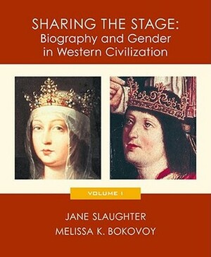 Sharing the Stage: Biography and Gender in Western Civilization, Volume I by Melissa K. Bokovoy, Jane Slaughter
