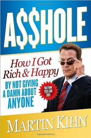 Asshole: How I Got Rich & Happy by Not Giving a Damn About Anyone & How You Can, Too by Martin Kihn