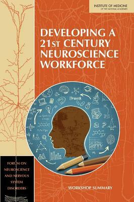 Developing a 21st Century Neuroscience Workforce: Workshop Summary by Institute of Medicine, Forum on Neuroscience and Nervous System, Board on Health Sciences Policy