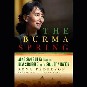 The Burma Spring: Aung San Suu Kyi and the New Struggle for the Soul of a Nation by Rena Pederson