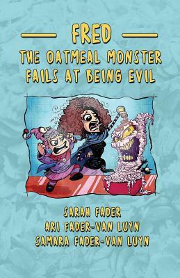 Fred the Oatmeal Monster Fails at Being Evil by Samara Fader-Van Luyn, Ari Fader-Van Luyn, Sarah Fader