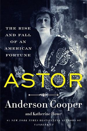 Astor: The Rise and Fall of an American Fortune by Katherine Howe, Anderson Cooper