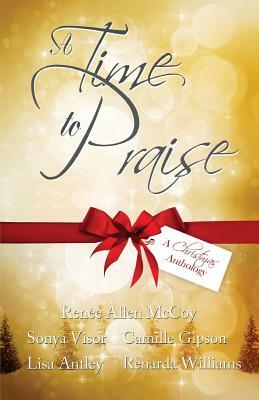 A Time to Praise: A Christmas Anthology by Sonya Visor, Camille Gipson, Lisa Antley
