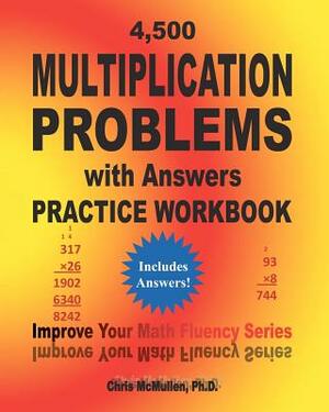 4,500 Multiplication Problems with Answers Practice Workbook: Improve Your Math Fluency Series by Chris McMullen