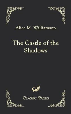 The Castle of the Shadows by Alice Muriel Williamson