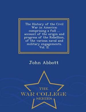 The History of the Civil War in America; Comprising a Full ... Account of the Origin and Progress of the Rebellion, of the Various Naval and Military Engagements, Vol. 2 by John S.C. Abbott