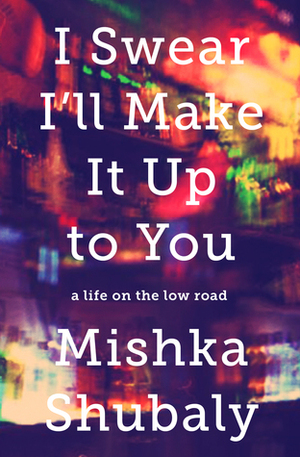 I Swear I'll Make It Up to You by Mishka Shubaly
