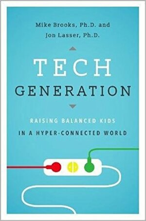 Tech Generation: Raising Balanced Kids in a Hyper-Connected World by Jon Lasser, Mike Brooks