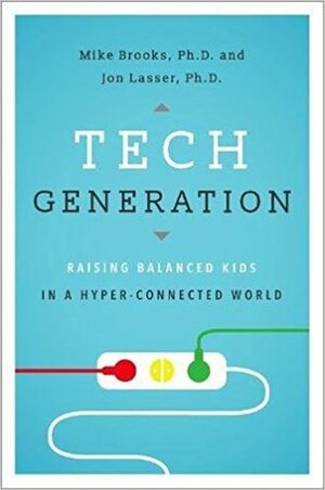 Tech Generation: Raising Balanced Kids in a Hyper-Connected World by Mike Brooks, Ph. D., Jon Lasser