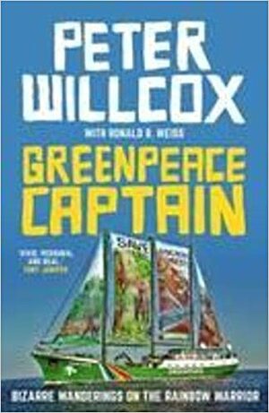 Greenpeace Captain: Bizarre Wanderings on the Rainbow Warrior by Peter Willcox