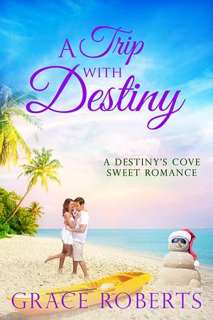 A Trip With Destiny: Destiny's Cove series by Grace Roberts, Grace Roberts