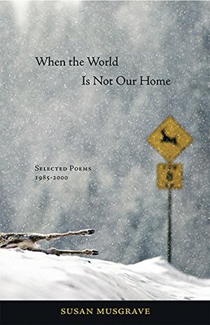 When the World Is Not Our Home by Susan Musgrave
