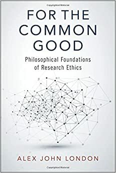 For the Common Good: Philosophical Foundations of Research Ethics by Alex John London