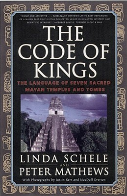 The Code of Kings: The Language of Seven Sacred Maya Temples and Tombs by Peter Mathews, Linda Schele