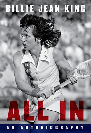 All In: An Autobiography by Billie Jean King, Johnette Howard, Maryanne Vollers
