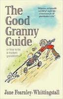 The Good Granny Guide, Or, How to be a Modern Grandmother by Jane Fearnley-Whittingstall