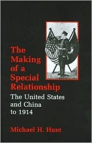 Making of a Special Relationship: The United States and China to 1914 by Michael H. Hunt