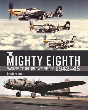 The Mighty Eighth: Masters of the Air Over Europe 1942–45 by Donald Nijboer