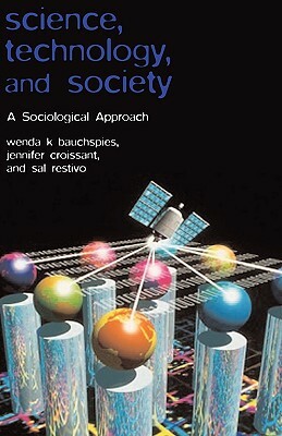 Science, Technology, and Society: A Sociological Approach by Jennifer Croissant, Wenda K. Bauchspies, Sal Restivo