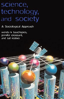 Science, Technology, and Society: A Sociological Approach by Wenda K. Bauchspies, Jennifer Croissant, Sal Restivo