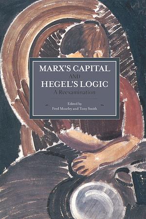 Marx's Capital and Hegel's Logic: A Reexamination by Tony Smith, Fred Moseley