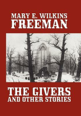 The Givers and Other Stories by Mary E. Wilkins, Mary E. Wilkins Freeman