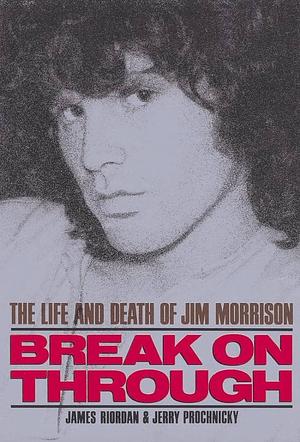 Break On Through: The Life And Death Of Jim Morrison by Jerry Prochnicky, James Riordan