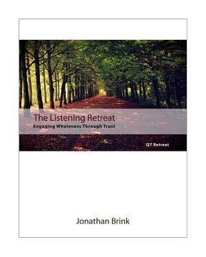 The Listening Retreat: Engaging Wholeness Through Trust by Jonathan Brink