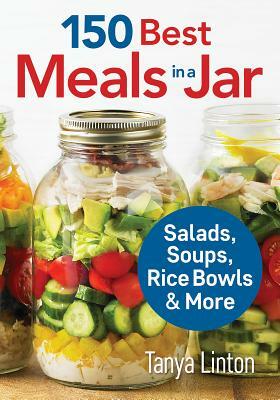 150 Best Meals in a Jar: Salads, Soups, Rice Bowls and More by Tanya Linton
