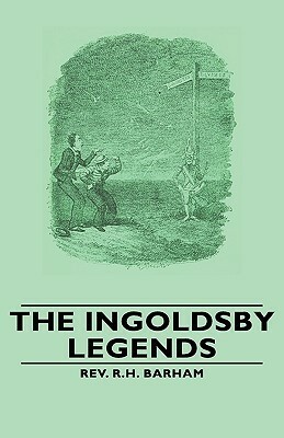 The Ingoldsby Legends by Richard Harris Dalton Barham, Thomas Ingoldsby