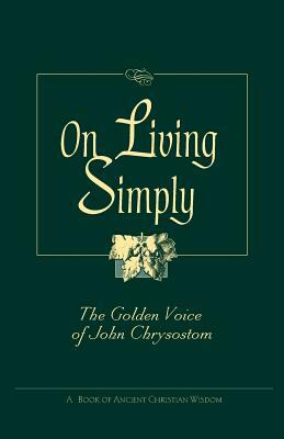 On Living Simply: The Golden Voice of John Chrysostom by John Chrysostom, Saint John VII