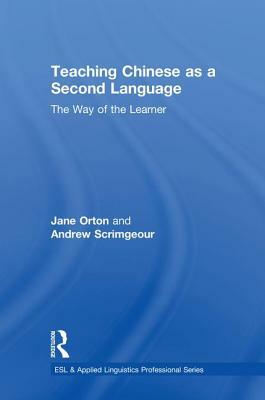 Teaching Chinese as a Second Language: The Way of the Learner by Jane Orton, Andrew Scrimgeour