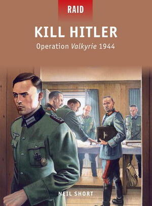 Kill Hitler: Operation Valkyrie 1944 by Neil Short