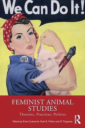 Feminist Animal Studies: Theories, Practices, Politics by Ruth E. McKie, Erika Cudworth, Di Turgoose