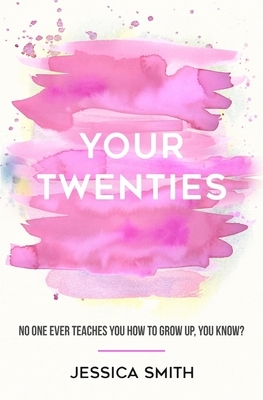 Your Twenties: No one ever teaches you how to grow up, you know? by Jessica Smith