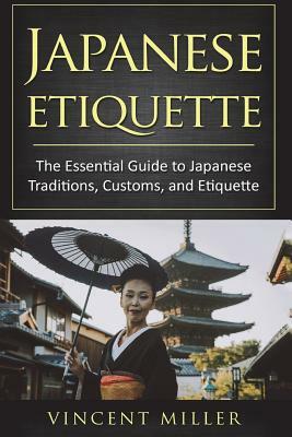 Japanese Etiquette: The Essential Guide to Japanese Traditions, Customs, and Etiquette by Vincent Miller
