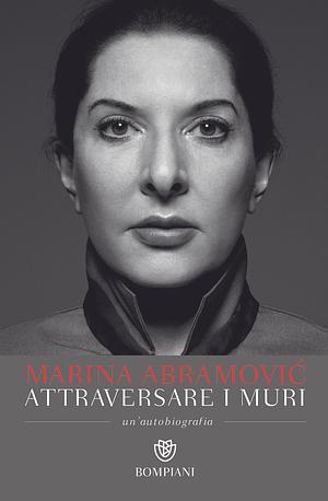 Attraversare i muri: Un'autobiografia by Marina Abramović, James Kaplan