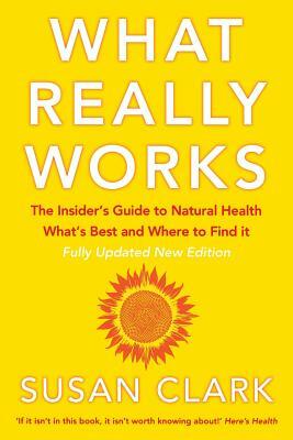 What Really Works: The Insider's Guide to Natural Health, What's Best and Where to Find It by Susan Clark