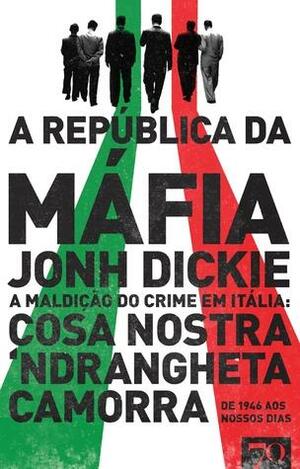 A República da Máfia - A maldição do crime em Itália: Cosa Nostra, Camorra, Ndrangheta de 1946 aos nossos dias by John Dickie