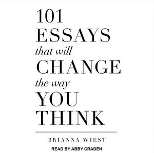 101 Essays That Will Change the Way You Think by Brianna Wiest