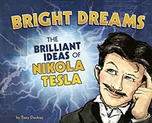 Bright Dreams: The Brilliant Ideas of Nikola Tesla by Tracy Dockray