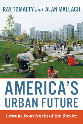 America's Urban Future: Lessons from North of the Border by Ray Tomalty, Alan Mallach