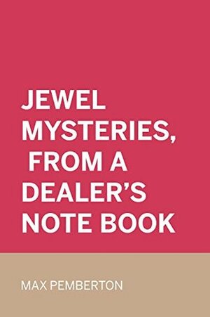 Jewel Mysteries, from a Dealer's Note Book by Max Pemberton