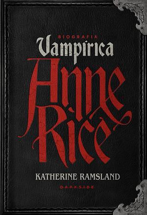 Anne Rice: Biografia Vampírica by Katherine Ramsland