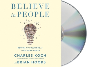 Believe in People: Bottom-Up Solutions for a Top-Down World by Charles Koch, Brian Hooks