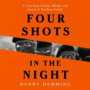 Four Shots in the Night: A True Story of Spies, Murder, and Justice in Northern Ireland by Henry Hemming