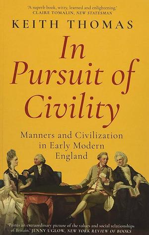 In Pursuit of Civility Manners & Civiliz by Keith Thomas, Keith Thomas