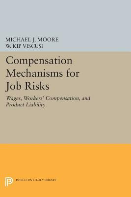 Compensation Mechanisms for Job Risks: Wages, Workers' Compensation, and Product Liability by Michael J. Moore, W. Kip Viscusi