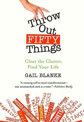 Throw Out Fifty Things: Clear the Clutter, Find Your Life by Gail Blanke