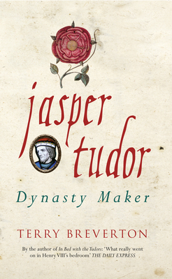 Jasper Tudor: Dynasty Maker by Terry Breverton